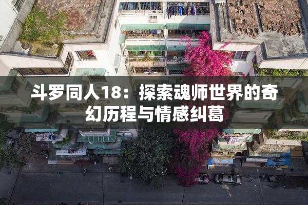 斗罗同人18：探索魂师世界的奇幻历程与情感纠葛