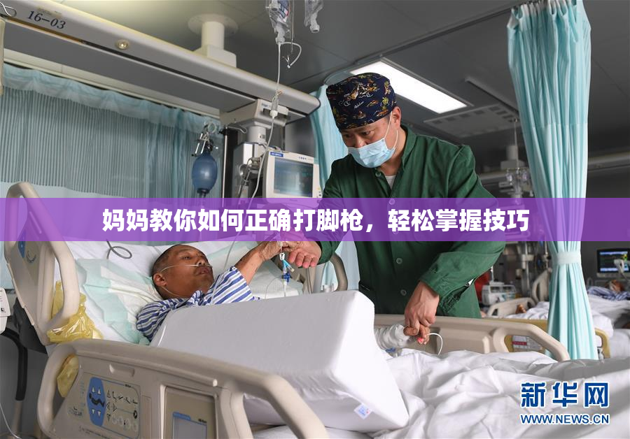 妈妈教你如何正确打脚枪，轻松掌握技巧