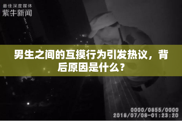 男生之间的互摸行为引发热议，背后原因是什么？