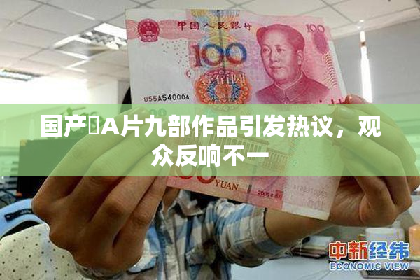 国产婬A片九部作品引发热议，观众反响不一