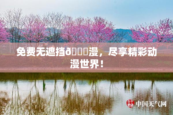 免费无遮挡🔞漫，尽享精彩动漫世界！