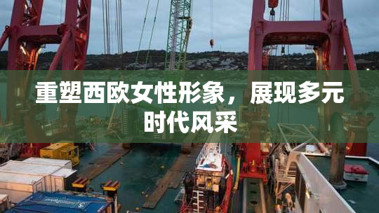 重塑西欧女性形象，展现多元时代风采