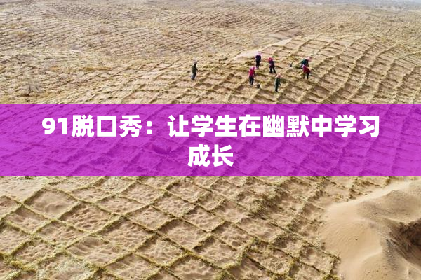 91脱口秀：让学生在幽默中学习成长