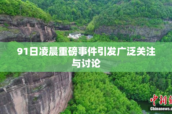 91日凌晨重磅事件引发广泛关注与讨论