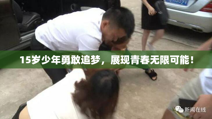 15岁少年勇敢追梦，展现青春无限可能！