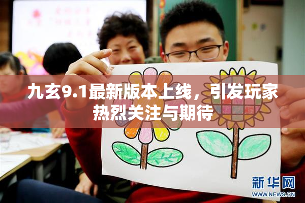 九玄9.1最新版本上线，引发玩家热烈关注与期待