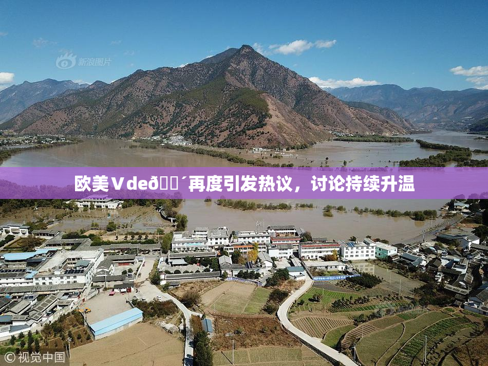 欧美Ⅴde🔴再度引发热议，讨论持续升温