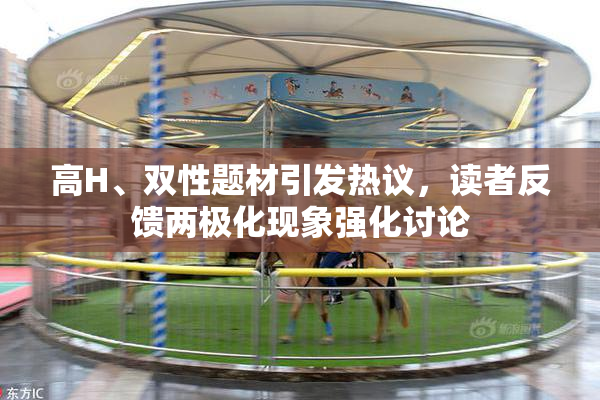 高H、双性题材引发热议，读者反馈两极化现象强化讨论