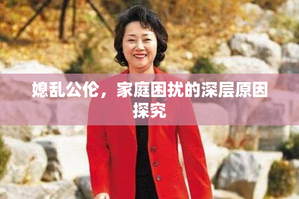 媳乱公伦，家庭困扰的深层原因探究