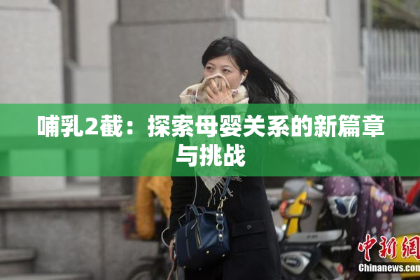 哺乳2截：探索母婴关系的新篇章与挑战