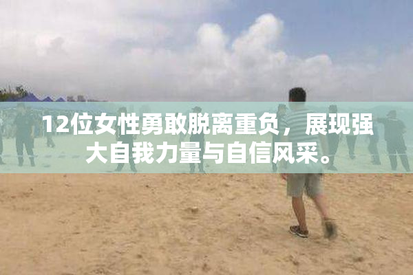 12位女性勇敢脱离重负，展现强大自我力量与自信风采。