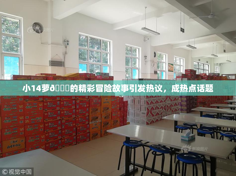 小14萝🔞的精彩冒险故事引发热议，成热点话题