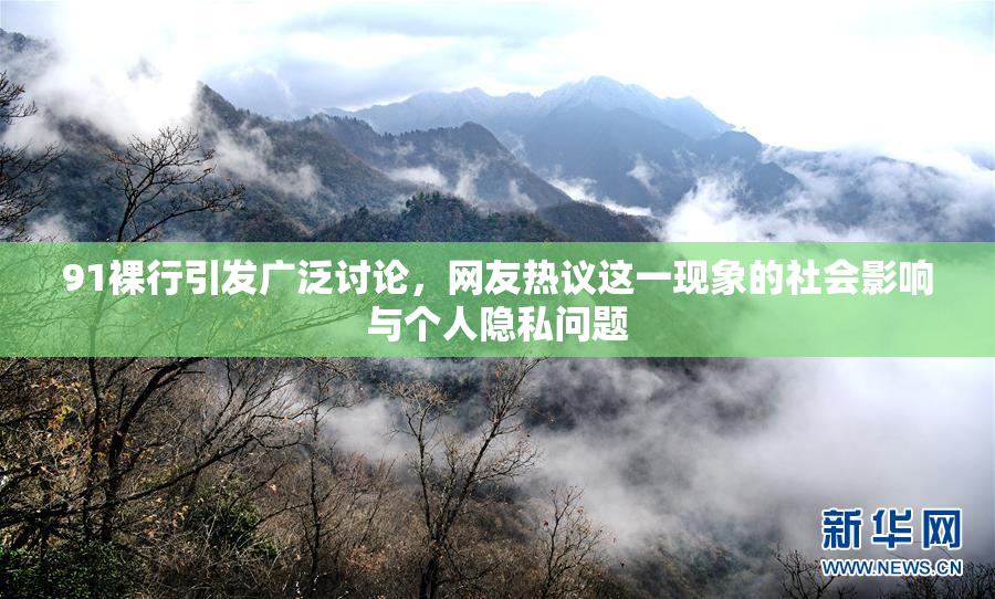 91裸行引发广泛讨论，网友热议这一现象的社会影响与个人隐私问题