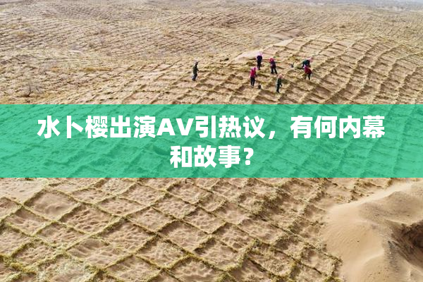 水卜樱出演AV引热议，有何内幕和故事？