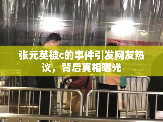 张元英被c的事件引发网友热议，背后真相曝光