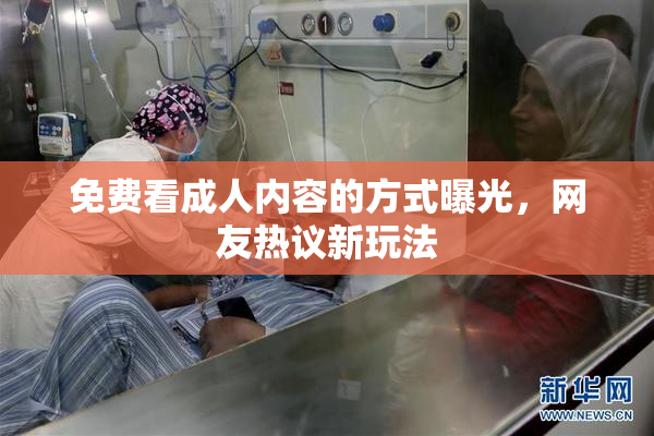 免费看成人内容的方式曝光，网友热议新玩法