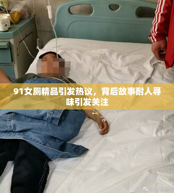 91女厕精品引发热议，背后故事耐人寻味引发关注