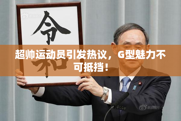 超帅运动员引发热议，G型魅力不可抵挡！