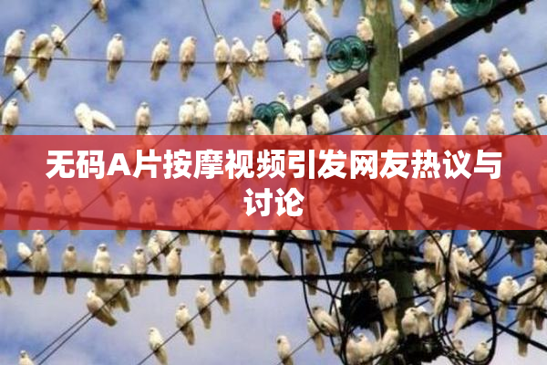 无码A片按摩视频引发网友热议与讨论
