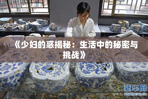 《少妇的惑揭秘：生活中的秘密与挑战》