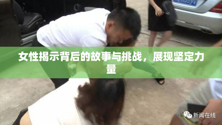 女性揭示背后的故事与挑战，展现坚定力量