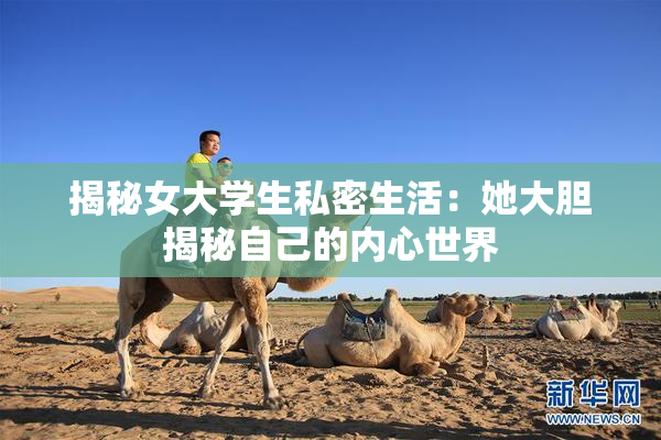 揭秘女大学生私密生活：她大胆揭秘自己的内心世界