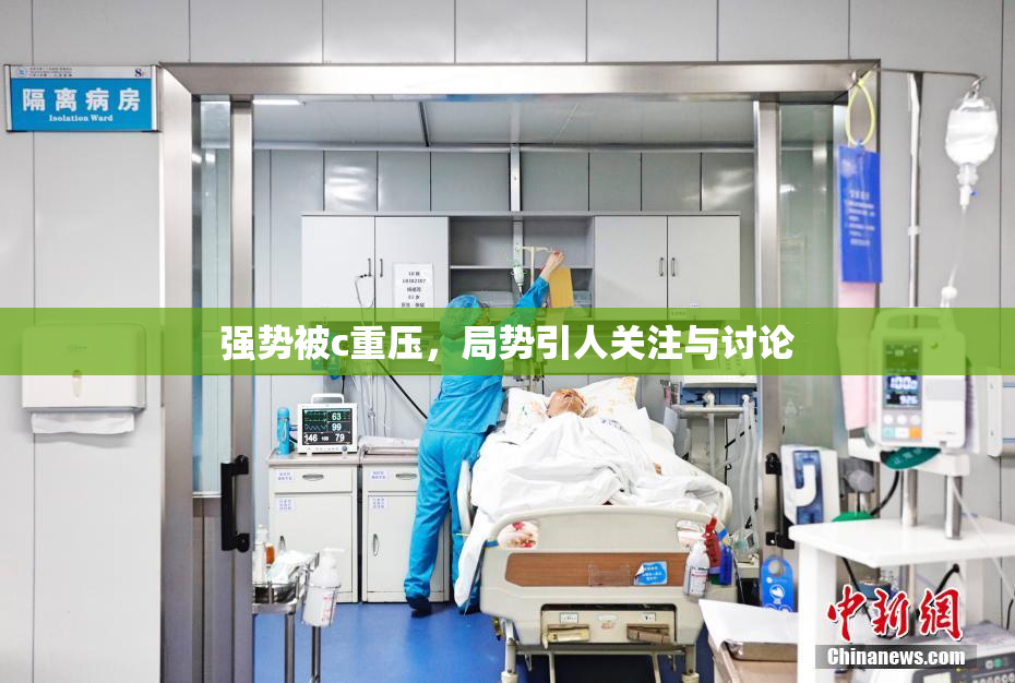 强势被c重压，局势引人关注与讨论