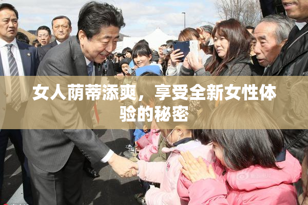女人荫蒂添爽，享受全新女性体验的秘密