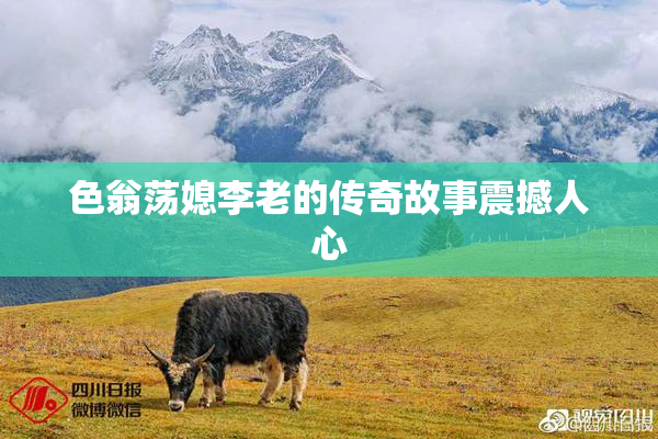 色翁荡媳李老的传奇故事震撼人心
