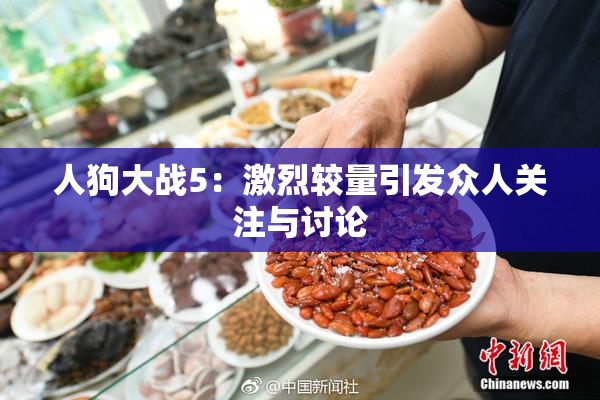 人狗大战5：激烈较量引发众人关注与讨论