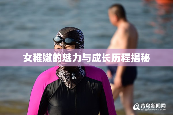 女稚嫩的魅力与成长历程揭秘