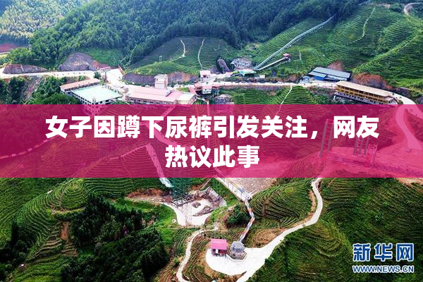 女子因蹲下尿裤引发关注，网友热议此事