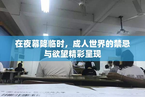 在夜幕降临时，成人世界的禁忌与欲望精彩呈现