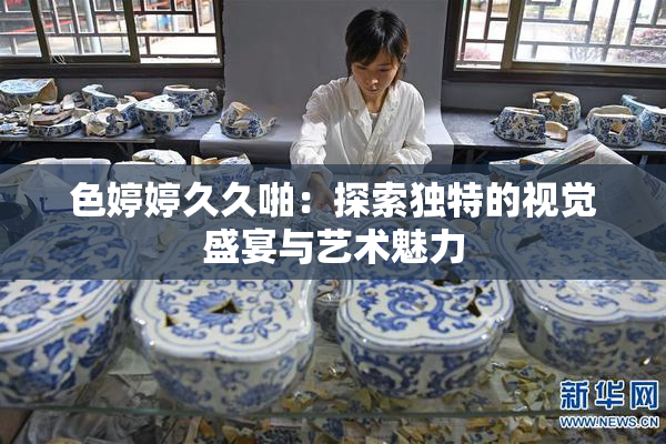色婷婷久久啪：探索独特的视觉盛宴与艺术魅力