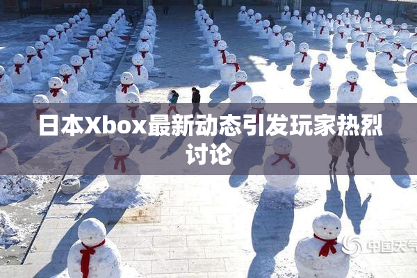 日本Xbox最新动态引发玩家热烈讨论
