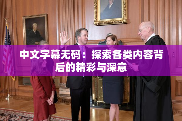 中文字幕无码：探索各类内容背后的精彩与深意