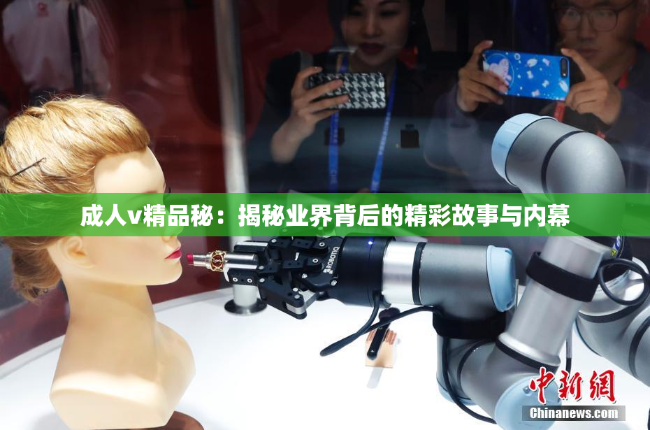 成人v精品秘：揭秘业界背后的精彩故事与内幕