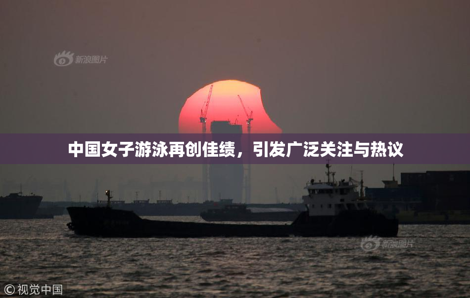 中国女子游泳再创佳绩，引发广泛关注与热议