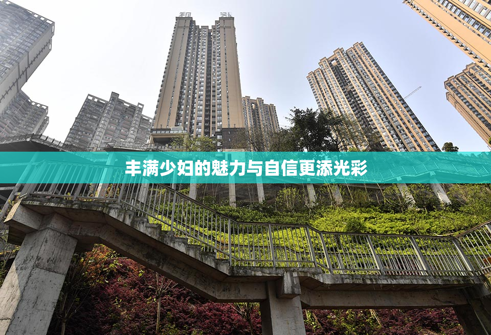 丰满少妇的魅力与自信更添光彩