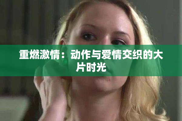 重燃激情：动作与爱情交织的大片时光