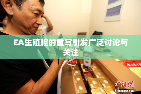 EA生殖腔的重写引发广泛讨论与关注