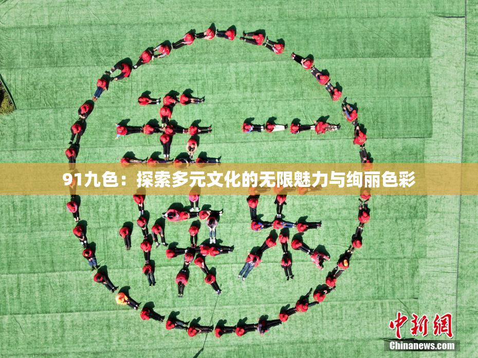 91九色：探索多元文化的无限魅力与绚丽色彩