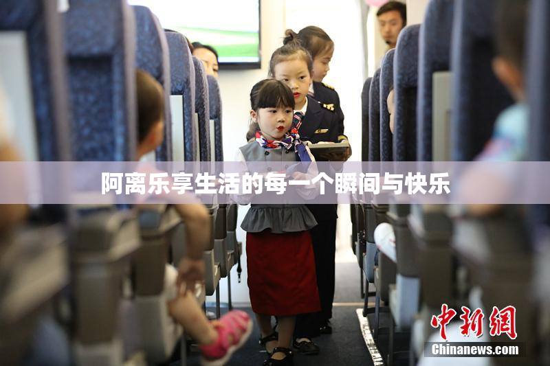 阿离乐享生活的每一个瞬间与快乐