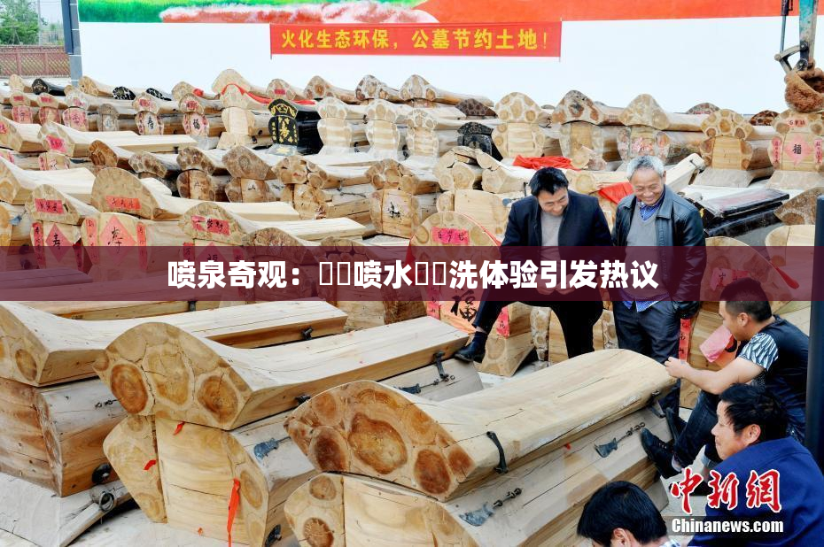 喷泉奇观：❌‌喷水❌‌洗体验引发热议