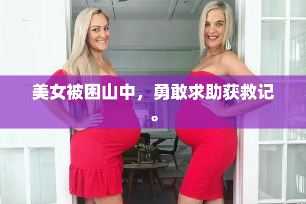 美女被困山中，勇敢求助获救记。