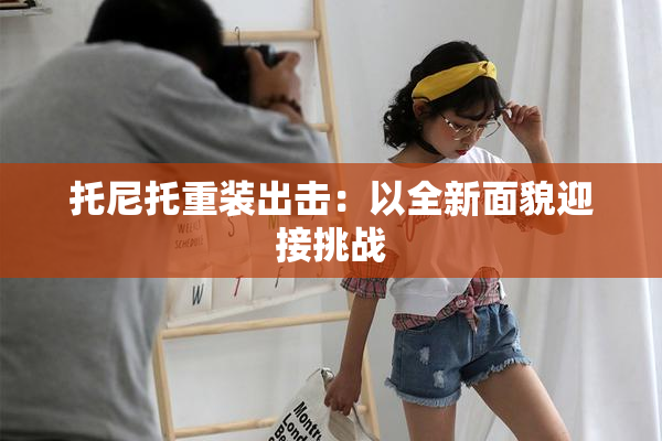 托尼托重装出击：以全新面貌迎接挑战