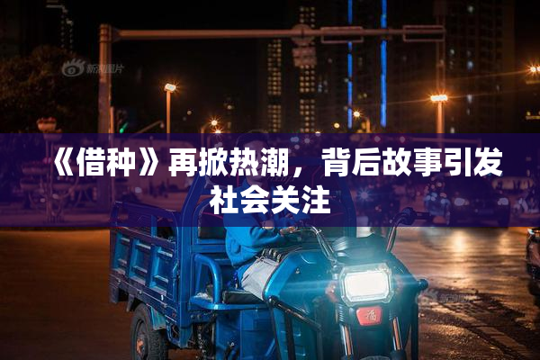 《借种》再掀热潮，背后故事引发社会关注