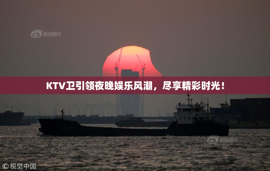 KTV卫引领夜晚娱乐风潮，尽享精彩时光！