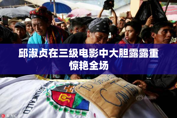 邱淑贞在三级电影中大胆露露重惊艳全场