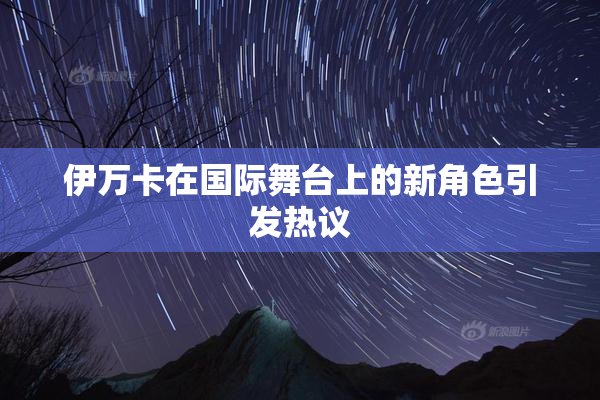 伊万卡在国际舞台上的新角色引发热议